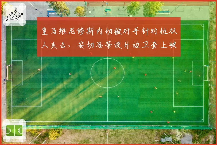 皇马维尼修斯内切被对手针对性双人夹击，安切洛蒂设计边卫套上破局