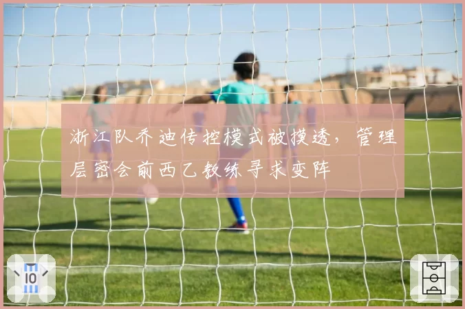 浙江队乔迪传控模式被摸透，管理层密会前西乙教练寻求变阵