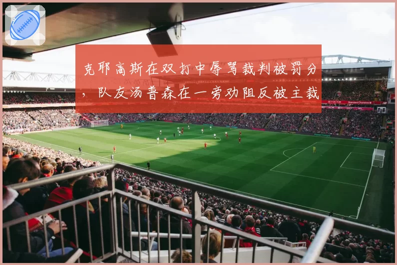 克耶高斯在双打中辱骂裁判被罚分，队友汤普森在一旁劝阻反被主裁警告影响情绪