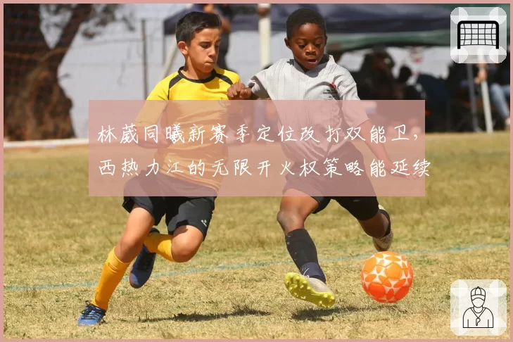 林葳同曦新赛季定位改打双能卫，西热力江的无限开火权策略能延续神话吗？