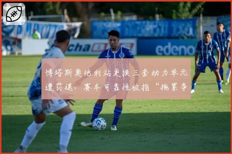 博塔斯奥地利站更换三套动力单元遭罚退,赛车可靠性被指“拖累争冠悬念”