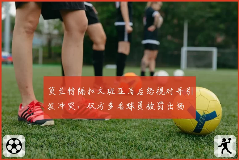 莫兰特隔扣文班亚马后怒视对手引发冲突，双方多名球员被罚出场