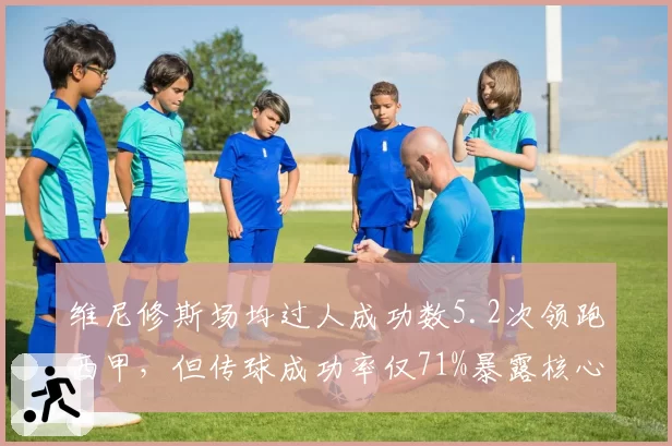 维尼修斯场均过人成功数5.2次领跑西甲,但传球成功率仅71%暴露核心瓶颈__br_