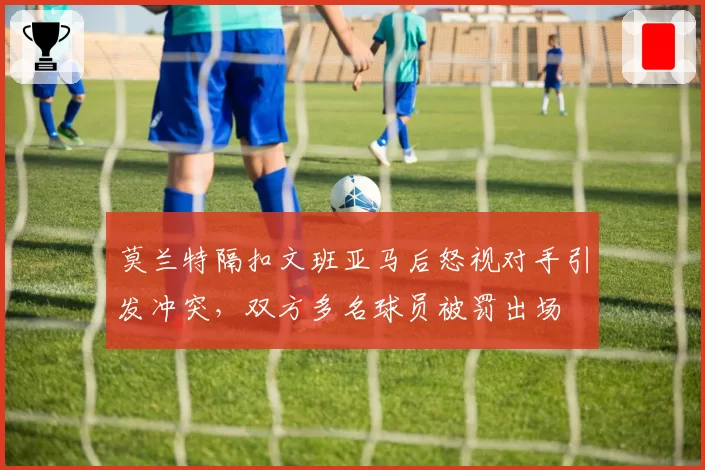 莫兰特隔扣文班亚马后怒视对手引发冲突，双方多名球员被罚出场