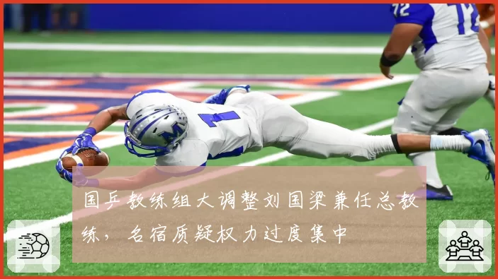 国乒教练组大调整刘国梁兼任总教练，名宿质疑权力过度集中